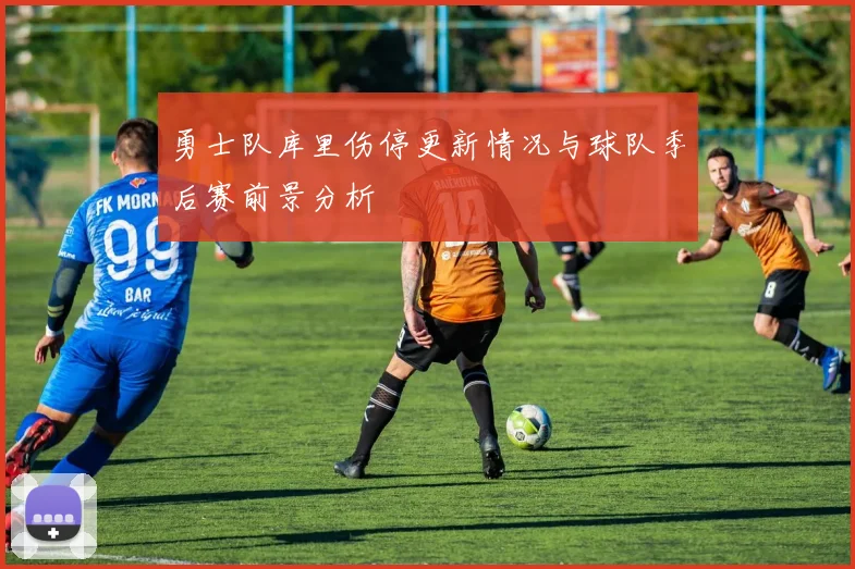 勇士队库里伤停更新情况与球队季后赛前景分析