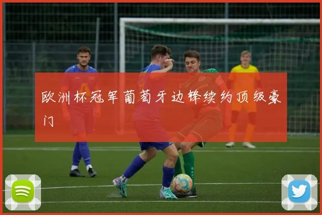 欧洲杯冠军葡萄牙边锋续约顶级豪门