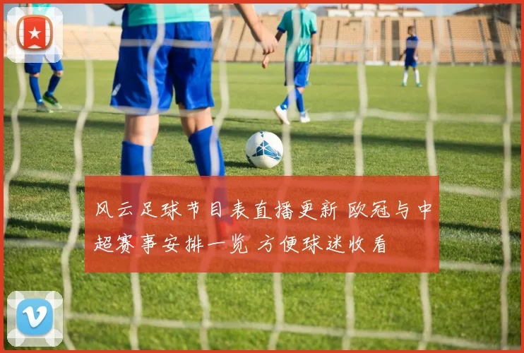 风云足球节目表直播更新 欧冠与中超赛事安排一览 方便球迷收看