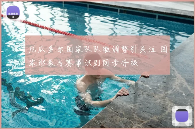 厄瓜多尔国家队队徽调整引关注 国家形象与赛事识别同步升级